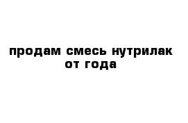 продам смесь нутрилак от года